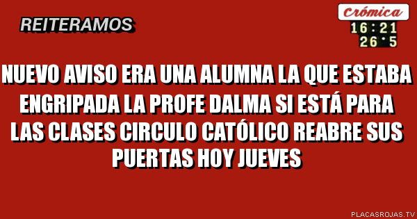 Nuevo aviso era una alumna la que estaba engripada
La profe Dalma si está para las clases
Circulo católico reabre sus puertas hoy Jueves