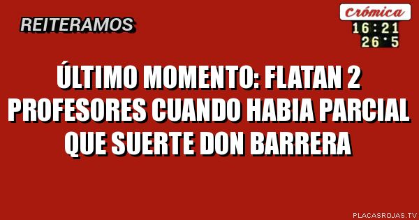 ÚLTIMO MOMENTO:
FLATAN 2 PROFESORES CUANDO HABIA PARCIAL
QUE SUERTE DON BARRERA