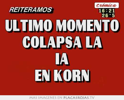 ultimo momento colapsa la ia en korn