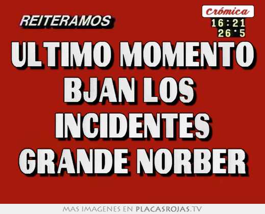 ultimo momento bjan los incidentes grande norber