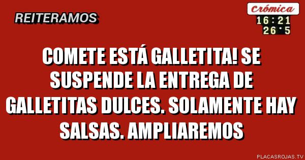 Comete está galletita!
Se suspende la entrega de galletitas dulces. Solamente hay salsas.
Ampliaremos