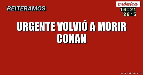 Urgente
Volvió a morir conan