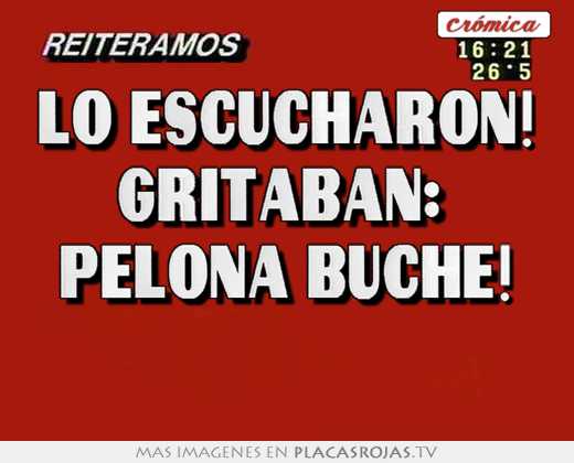 lo escucharon! gritaban: pelona buche!