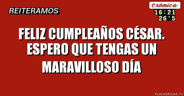Feliz cumpleaños César.
Espero que tengas un maravilloso día