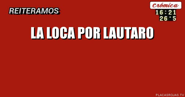 La loca por
Lautaro