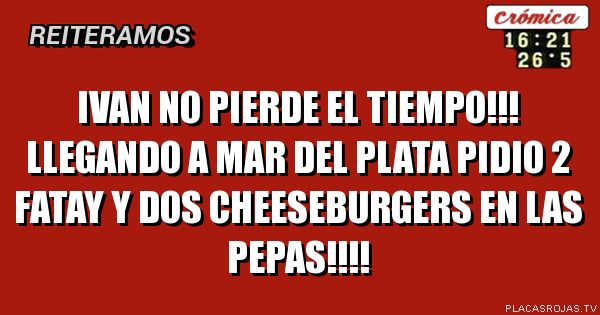 Ivan no pierde el tiempo!!! Llegando a mar del plata pidio 2 fatay y dos cheeseburgers en las pepas!!!!