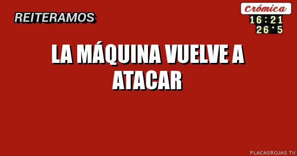La máquina vuelve a atacar