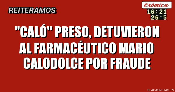 \"CALÓ\" PRESO,
Detuvieron al farmacéutico Mario calodolce por fraude