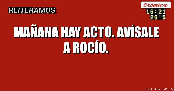 Mañana hay acto.
Avísale a Rocío.