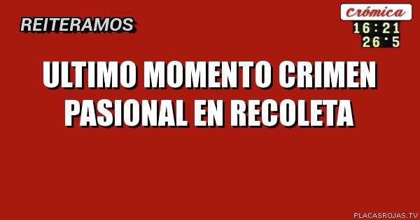 ULTIMO MOMENTO
CRIMEN PASIONAL EN RECOLETA
