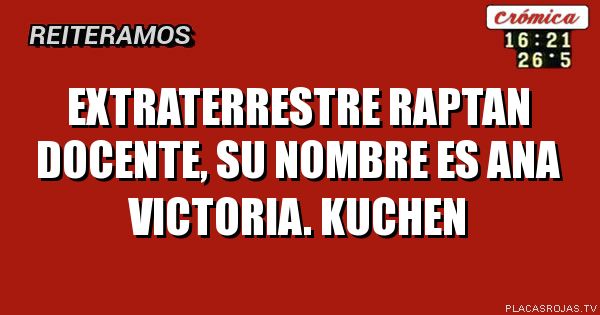Extraterrestre raptan docente, su nombre es ana victoria. Kuchen