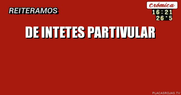 DE INTETES
PARTIVULAR