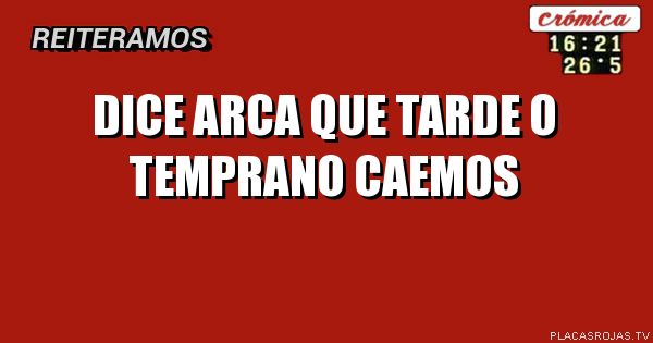 Dice Arca que tarde o temprano caemos