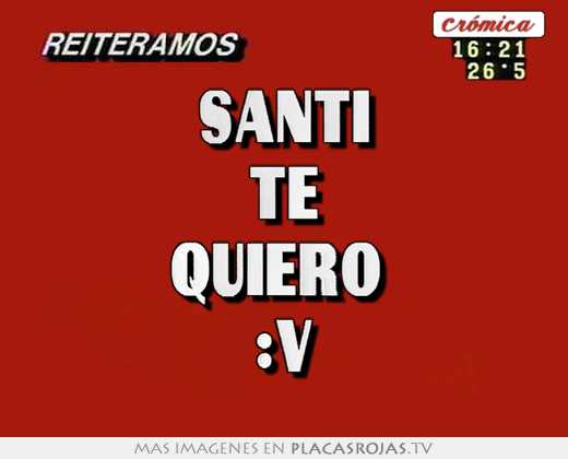santi te quiero :v
