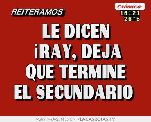 le dicen \"¡ray, deja que termine el secundario\"
