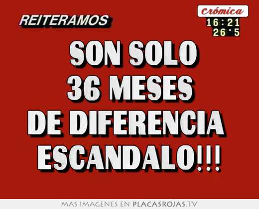 \"son solo 36 meses de diferencia\" escándalo!!!
