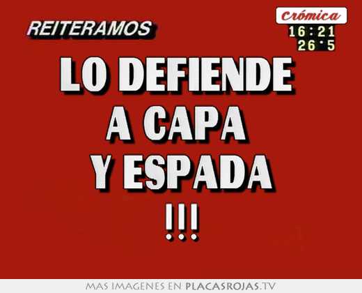 lo defiende a capa y espada !!!