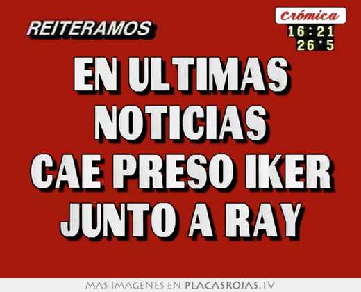 en ultimas noticias cae preso iker junto a ray