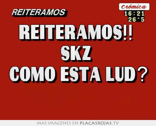 reiteramos!!  skz  como esta lud?
