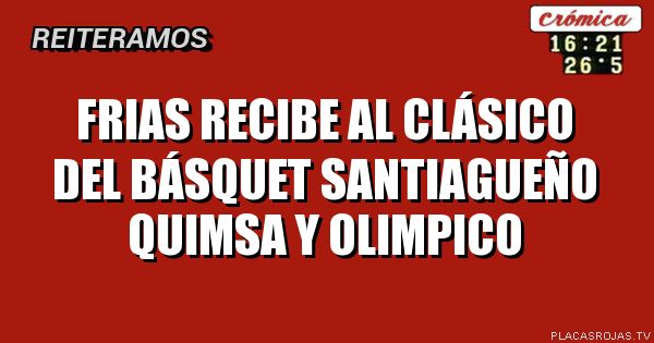 Frias recibe al clásico del básquet Santiagueño Quimsa y olimpico