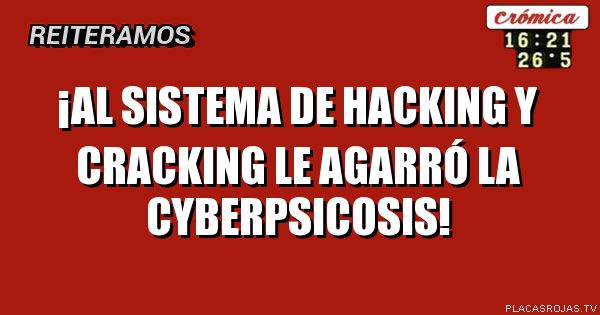 ¡AL SISTEMA DE HACKING Y CRACKING LE AGARRÓ LA CYBERPSICOSIS!