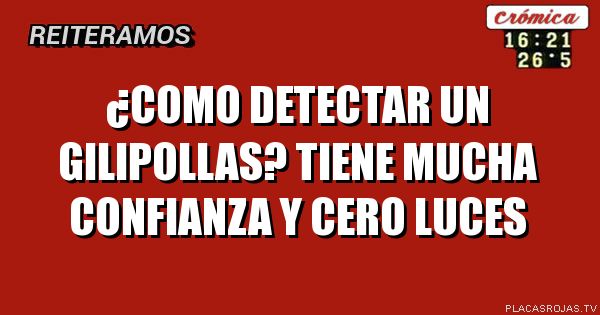¿Como detectar un gilipollas? Tiene mucha confianza y cero luces