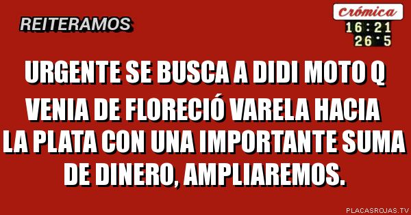Urgente se busca a Didi moto q venia de floreció varela hacia la plata con una importante suma de dinero, ampliaremos.