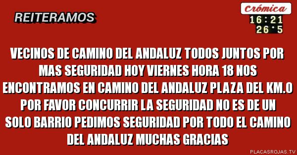 Vecinos de Camino del Andaluz todos juntos por mas seguridad hoy viernes hora 18 nos encontramos en camino del Andaluz plaza del km.0 por favor concurrir la seguridad no es de un solo barrio pedimos seguridad por todo el Camino del Andaluz muchas gracias