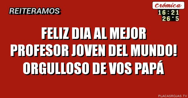 FELIZ DIA AL MEJOR PROFESOR JOVEN DEL MUNDO!
ORGULLOSO DE VOS
PAPÁ