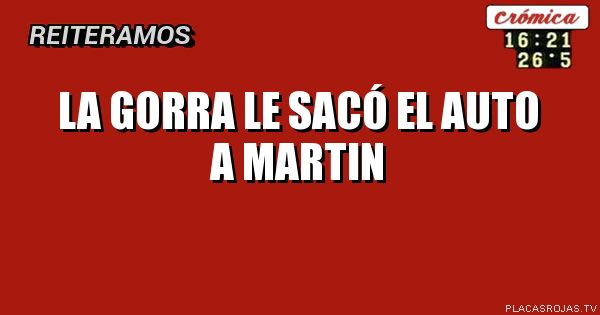 LA GORRA LE SACÓ EL AUTO A MARTIN