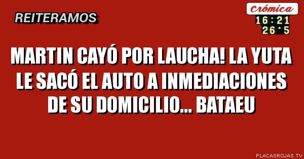 MARTIN CAYÓ POR LAUCHA! 
LA YUTA LE SACÓ EL AUTO A INMEDIACIONES DE SU DOMICILIO... 
BATAEU