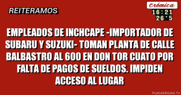 EMPLEADOS DE INCHCAPE -IMPORTADOR DE SUBARU Y SUZUKI- TOMAN PLANTA DE CALLE BALBASTRO AL 600 EN DON TOR CUATO POR FALTA DE PAGOS DE SUELDOS. IMPIDEN ACCESO AL LUGAR