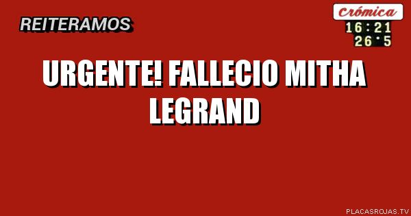 URGENTE!
FALLECIO MITHA LEGRAND