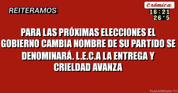 Para las próximas elecciones el gobierno cambia nombre de su partido
Se denominará. L.E.C.A
LA ENTREGA Y CRIELDAD AVANZA