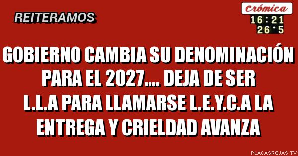 Gobierno cambia su denominación para el 2027....
Deja de ser L.L.A PARA LLAMARSE L.E.Y.C.A
LA ENTREGA Y CRIELDAD AVANZA