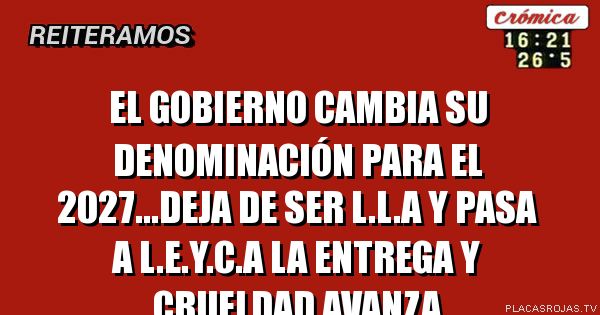 El gobierno cambia su denominación para el 2027...deja de ser L.l.a y pasa a l.e.y.c.a
La entrega y crueldad avanza