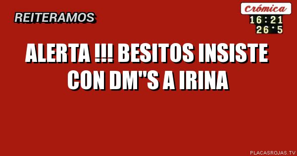ALERTA !!!
BESITOS INSISTE CON DM\"S A IRINA