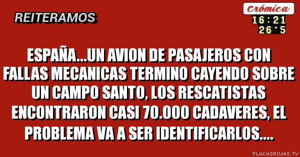 España...Un Avion De pasajeros con fallas mecanicas termino cayendo sobre un Campo santo, los rescatistas encontraron casi 70.000 cadaveres, el problema va a ser identificarlos....