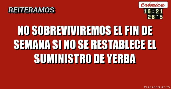 no sobreviviremos el fin de semana si no se restablece el suministro de yerba