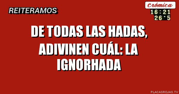 DE TODAS LAS HADAS, ADIVINEN CUÁL:
LA IGNORHADA
