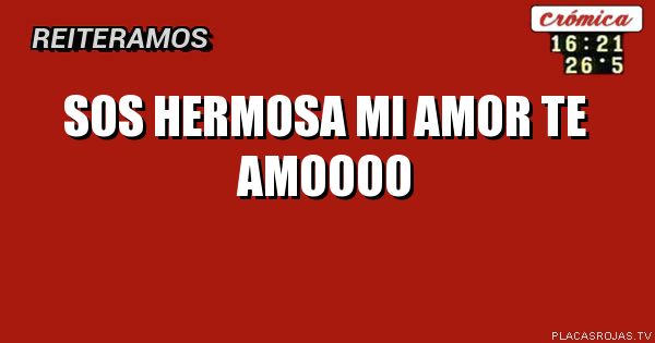 Sos
Hermosa
Mi amor
Te amoooo