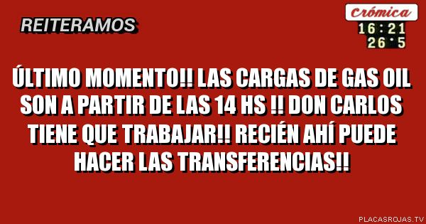 Último momento!!
Las cargas de gas oil son a partir de las 14 hs !! Don Carlos tiene que trabajar!! Recién ahí puede hacer las transferencias!!