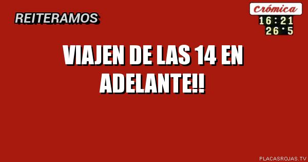 VIAJEN DE LAS 14 EN ADELANTE!!