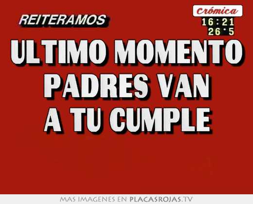 ultimo momento padres van a tu cumple