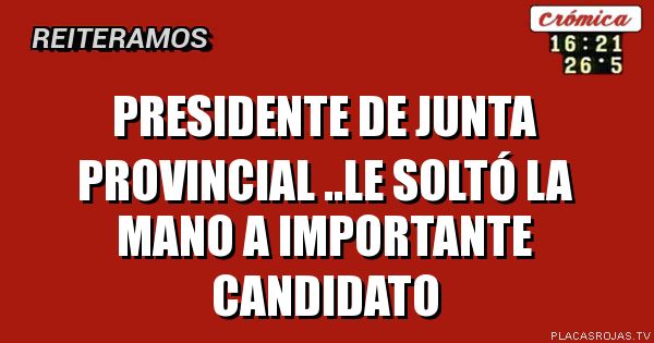 Presidente de Junta Provincial ..le soltó la mano a importante candidato