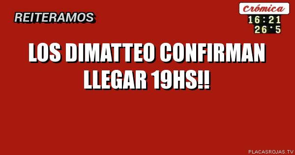 LOS DIMATTEO CONFIRMAN LLEGAR 19HS!!