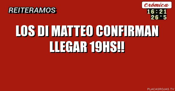 LOS DI MATTEO CONFIRMAN LLEGAR 19HS!!