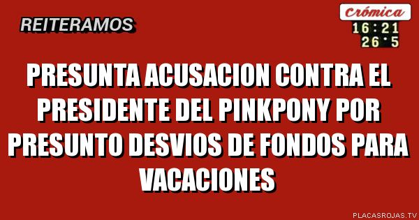 Presunta acusacion contra el presidente del pinkpony por presunto desvios de fondos para vacaciones