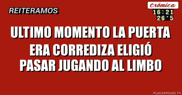 ULTIMO MOMENTO
La puerta era corrediza
Eligió pasar jugando al limbo