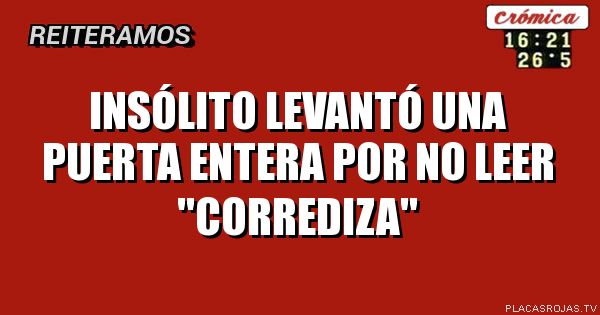 Insólito
Levantó una puerta entera
Por no leer
\"Corrediza\"